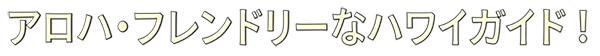 アロハ・フレンドリーなハワイガイド!